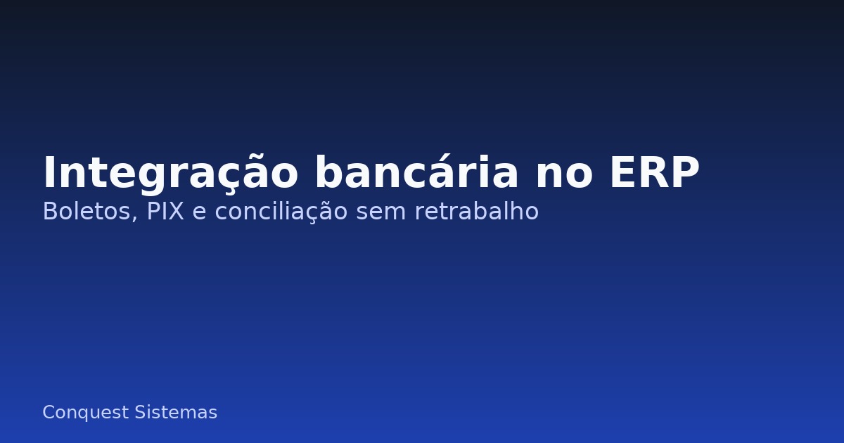 Integração bancária no ERP com boletos, PIX e conciliação